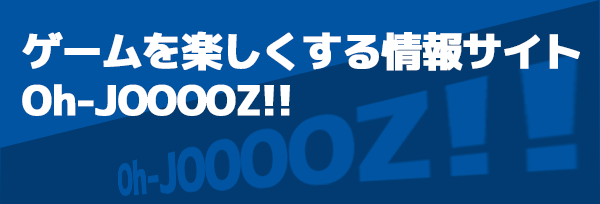 ゲームを楽しくする情報サイトOh-JOOOZ!!